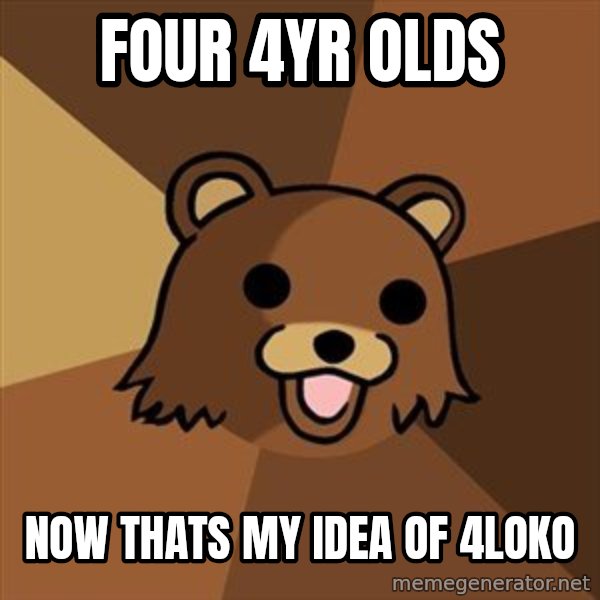 Pedobear meme: four 4yr olds / now thats my idea of 4loko