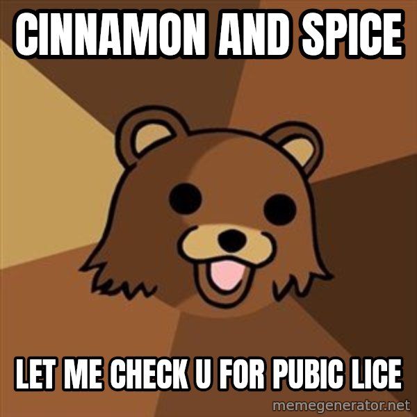 Pedobear meme: cinnamon and spice / let me check u for pubic lice