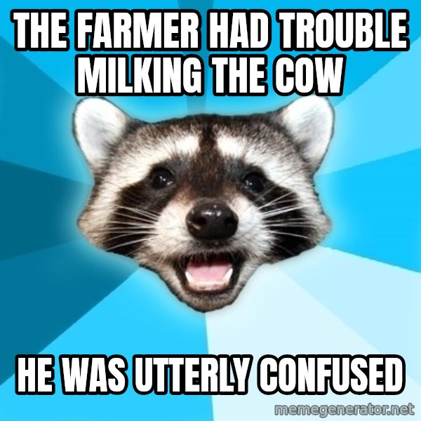 Lame Pun Coon meme: the farmer had trouble milking the cow / he was utterly confused