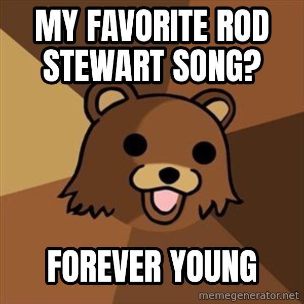 Pedobear meme: my favorite rod stewart song? / forever young