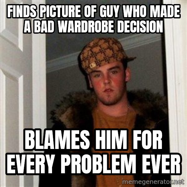 Scumbag Steve meme: finds picture of guy who made a bad wardrobe decision / blames him for every problem ever