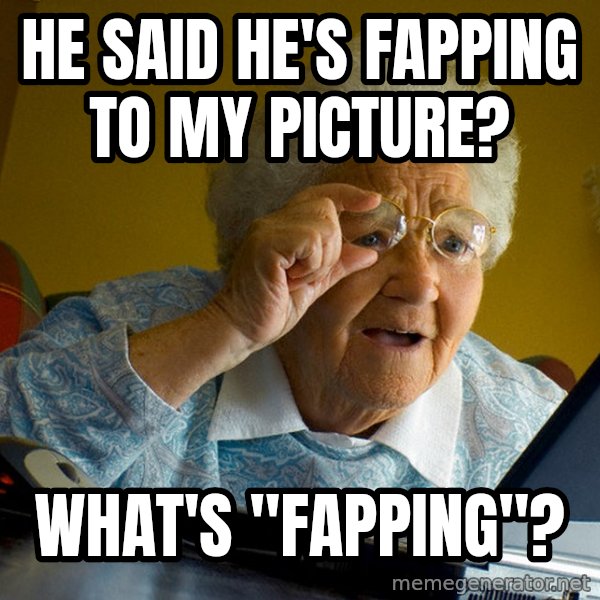Internet Grandma Surprise meme: he said he's fapping to my picture? / what's "fapping"?