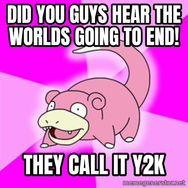 Slowpoke meme: DID YOU GUYS HEAR THE WORLDS GOING TO END! / THEY CALL IT Y2K