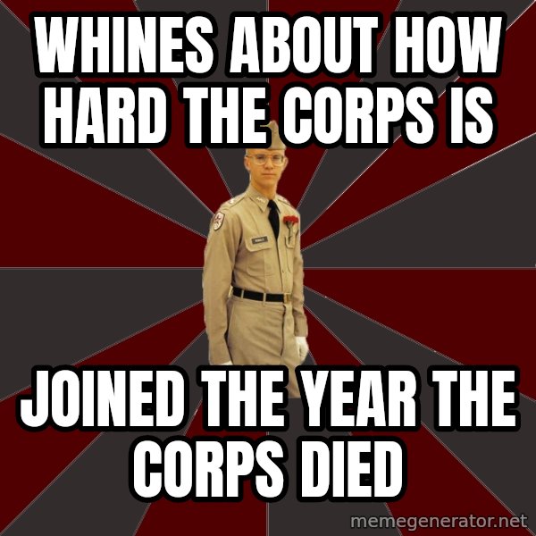 Stereotypical Corps Guy meme: Whines about how hard the corps is / Joined the Year the corps died