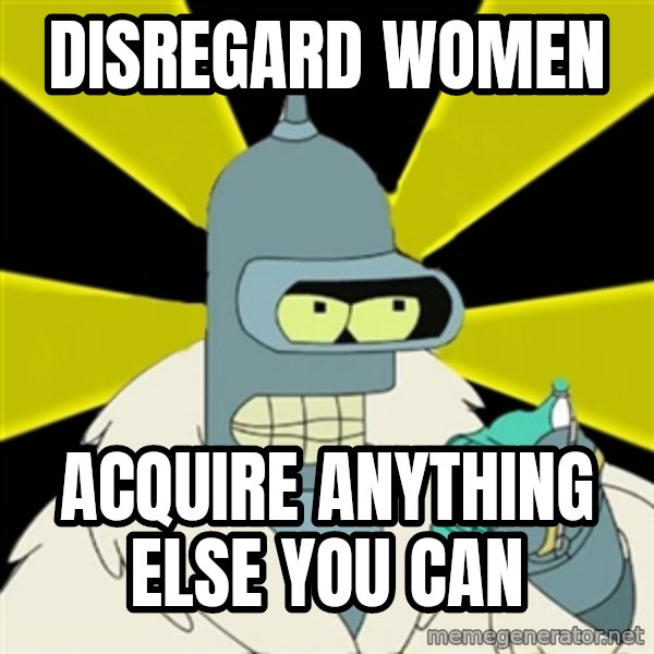 Bender IMHO meme: Disregard women / acquire anything else you can