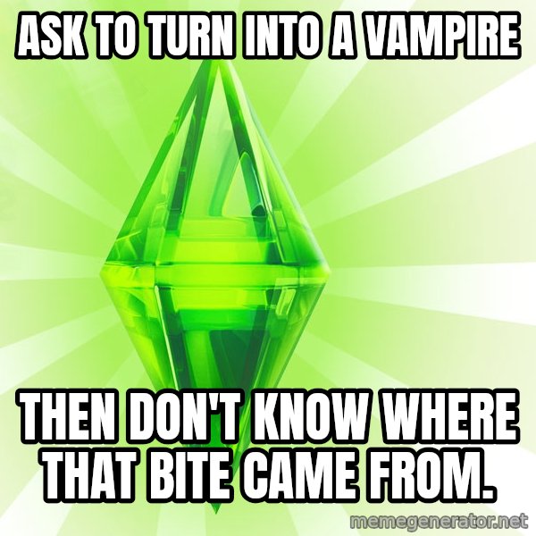 Sims meme: Ask to Turn inTO a vampire / Then don't know where that bite came from.