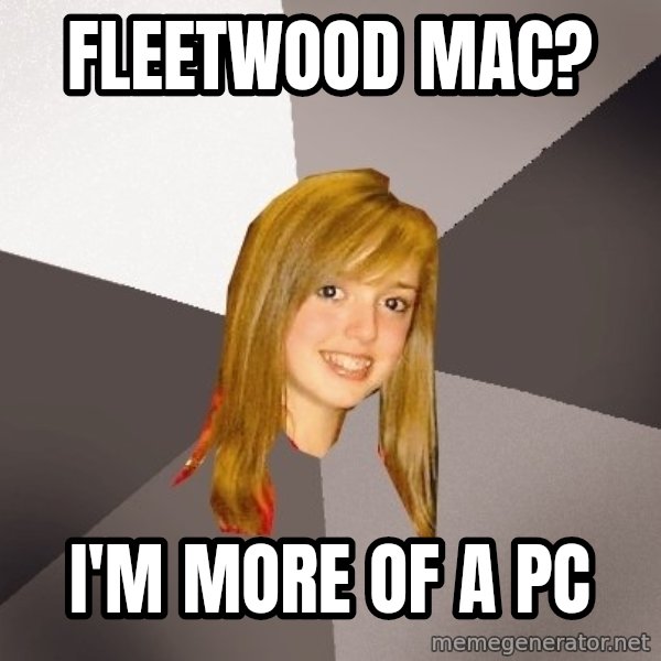 Musically Oblivious 8th Grader meme: Fleetwood mac? / I'm more of a pc
