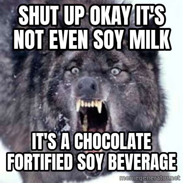 Angry Ass Wolf meme: shut up okay it's not even soy milk / it's a chocolate fortified soy beverage