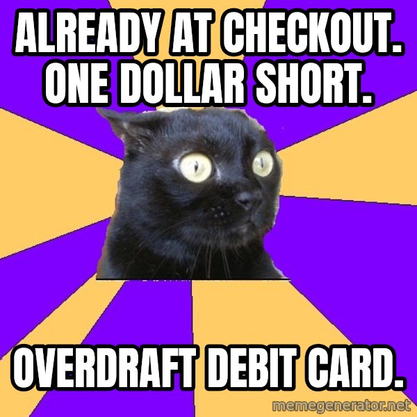 Anxiety Cat meme: Already at Checkout. One Dollar short. / Overdraft debit card.