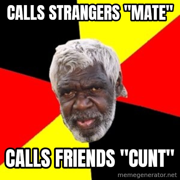 Aboriginal meme: Calls strangers "mate" / Calls friends "cunt"