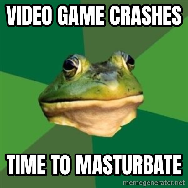 Foul Bachelor Frog meme: Video Game crashes / time to masturbate