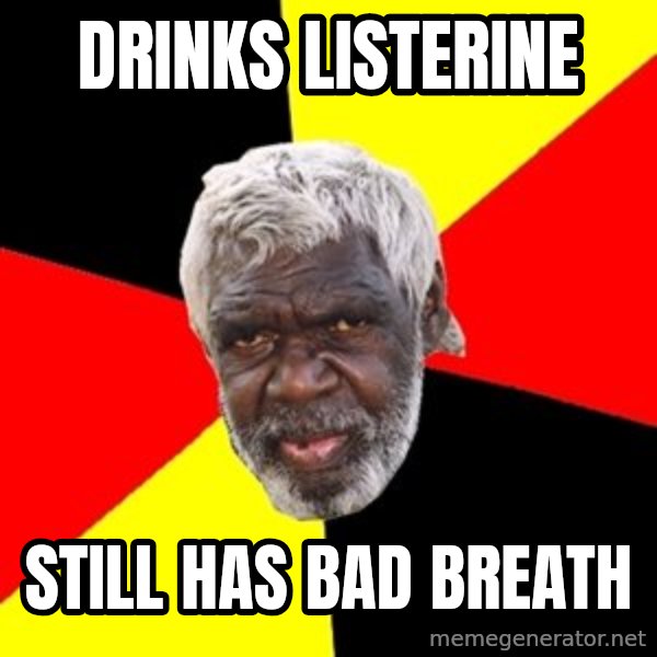 Aboriginal meme: Drinks listerIne / Still has bad Breath