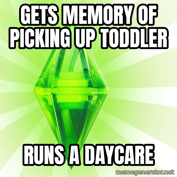 Sims meme: Gets memory of picking up toddler / Runs a daycare