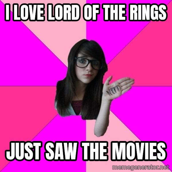 Idiot Nerd Girl meme: I Love lord of the rings / just saw the movies