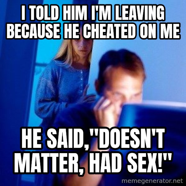 Internet Husband meme: I told him I'm leaving because he cheated on me / He said,"Doesn't matter, had sex!"