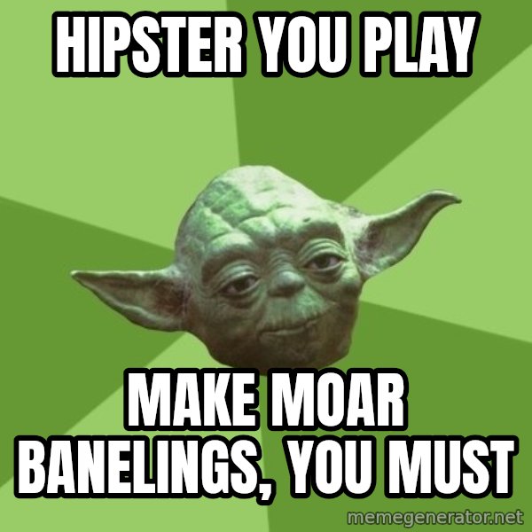 Advice Yoda Gives meme: HIPSTER YOU PLAY / MAKE MOAR BANELINGS, YOU MUST