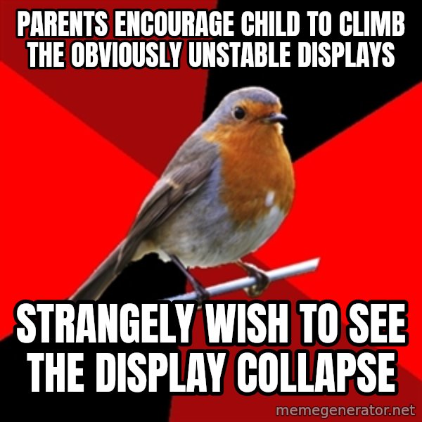 Retail Robin meme: Parents encourage child to climb the obviously unstable displays / strangely wish to see the display collapse