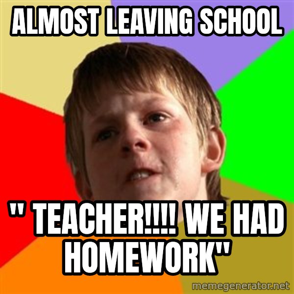 Angry School Boy meme: Almost leaving School / " teacher!!!! we had homework"