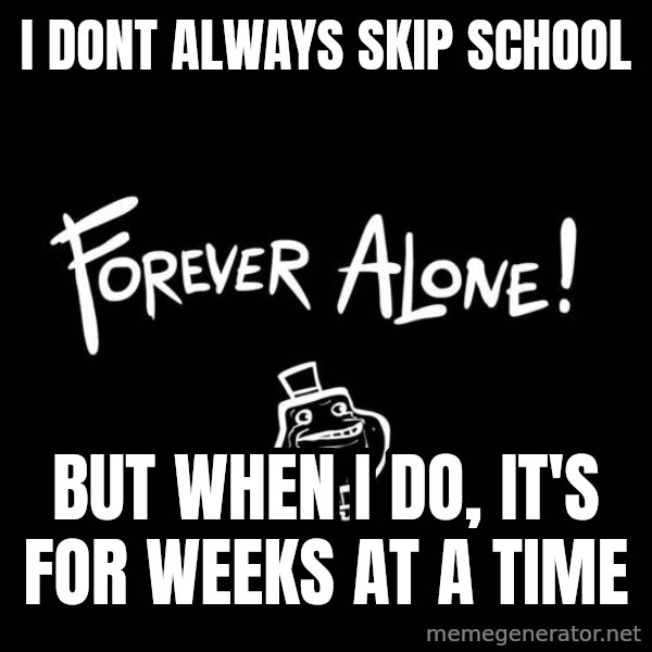 The Most Interesting Man In The World meme: I dont always skip school / But when I do, it's for Weeks at a time