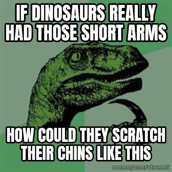 Philosoraptor meme: If Dinosaurs really had those short arms / how could they scratch their chins like this
