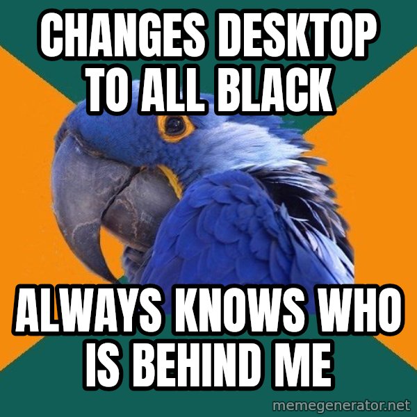 Paranoid Parrot meme: changes desktop to all black / always knows who is behind me