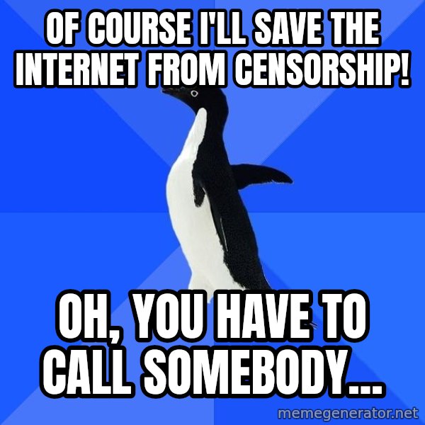 Socially Awkward Penguin meme: of course I'll save the internet from censorship! / Oh, you have to call somebody...