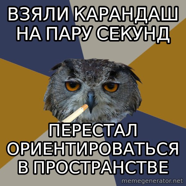 Art Student Owl meme: Взяли карандаш на пару секунд / перестал ориентироваться в пространстве