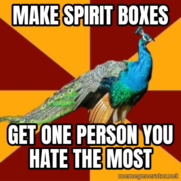 Thespian Peacock meme: make spirit boxes / get one person you hate the most