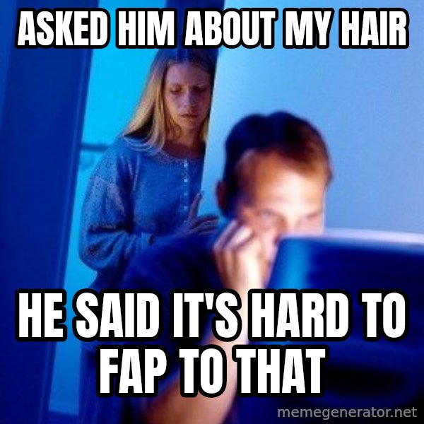 Internet Husband meme: asked him about my hair / he said it's hard to fap to that
