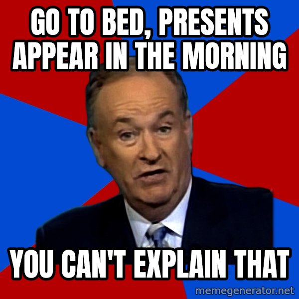 Bill O'Reilly Proves God meme: Go to bed, presents appear in the morning / you can't explain that