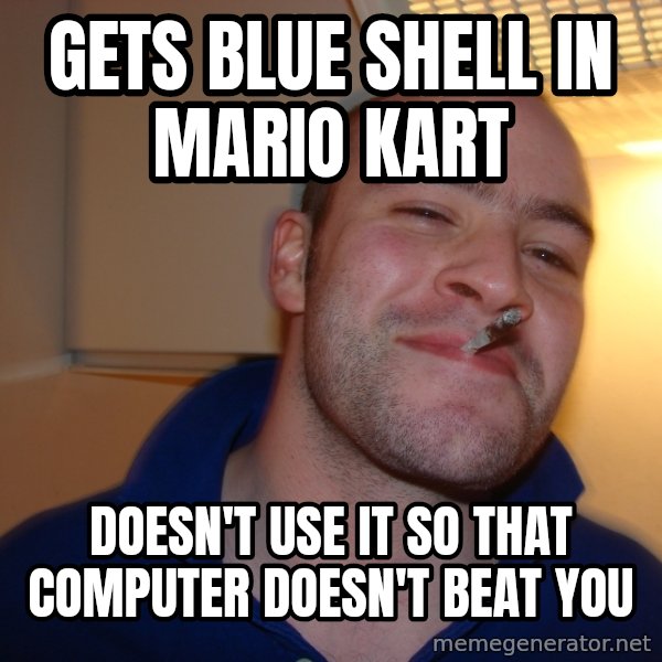 Good Guy Greg meme: Gets blue shell in mario kart / doesn't use it so that computer doesn't beat you