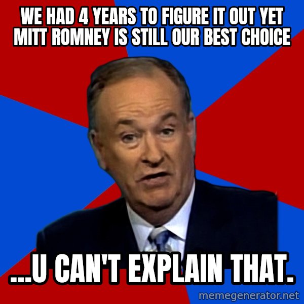 Bill O'Reilly Proves God meme: we had 4 years to figure it out yet mitt romney is still our best choice / ...U can't explain that.