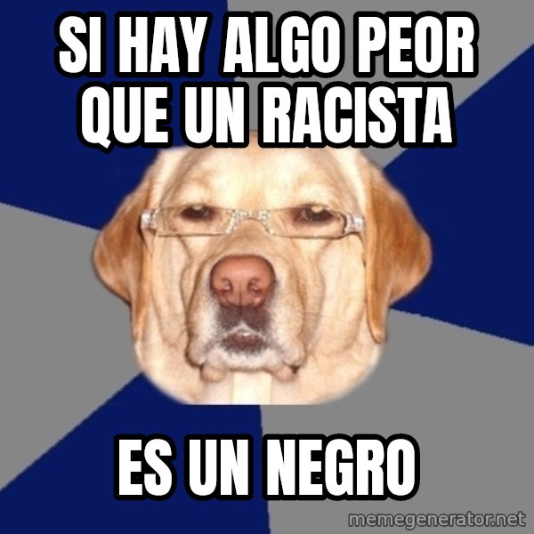 Racist Dawg meme: si hay algo peor que un racista / es un negro
