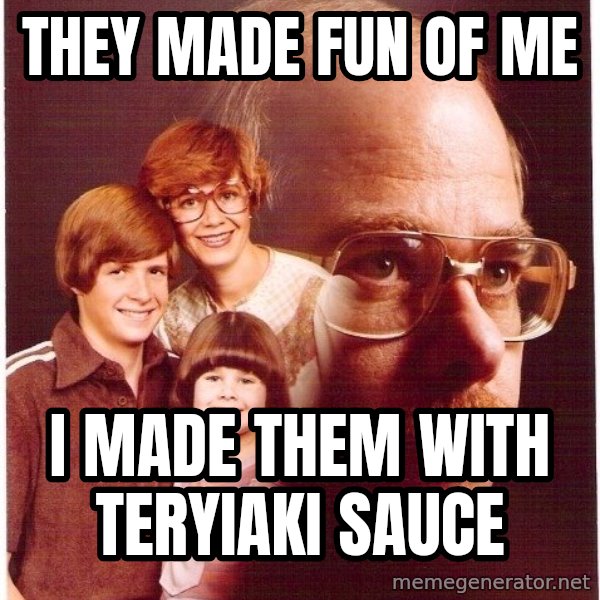 Vengeance Dad meme: They made fun of me / i made them with teryiaki sauce