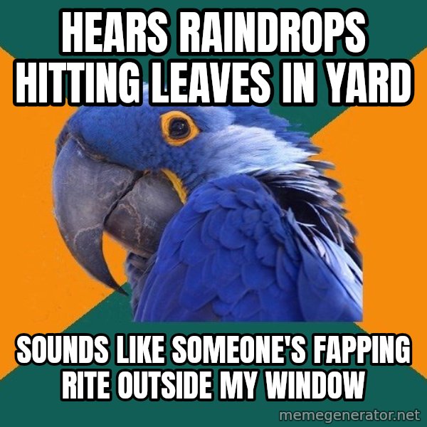 Paranoid Parrot meme: hears raindrops hitting leaves in yArd / sounds like someone's fapping rite outside my window