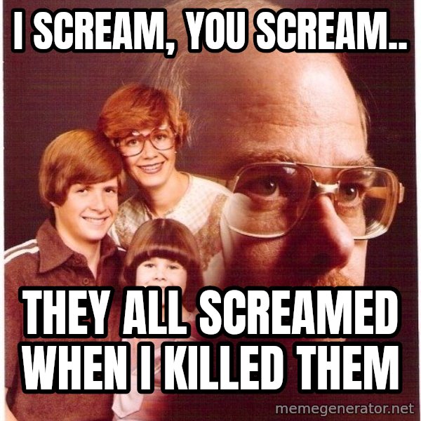 Vengeance Dad meme: I Scream, You Scream.. / They all screamed when I killed them