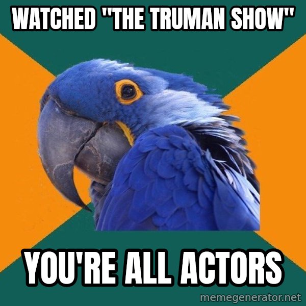 Paranoid Parrot meme: Watched "the truman show" / you're all actors