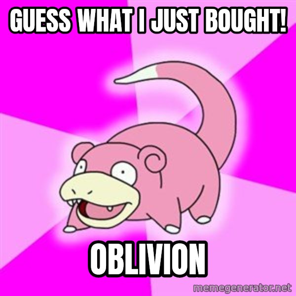 Slowpoke meme: guess what i just bought! / oblivion