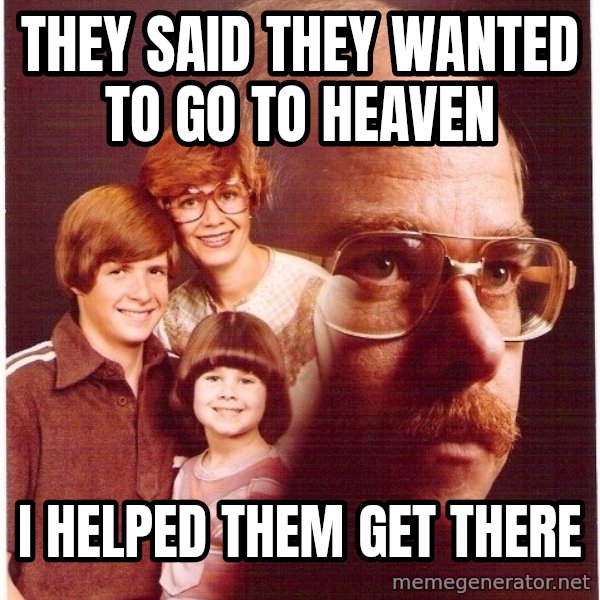 Vengeance Dad meme: they said they wanted to go to heaven / i helped them get there