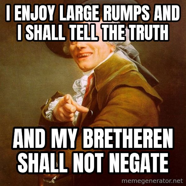 Joseph Ducreux meme: I enjoy large rumps and i shall tell the truth / and my bretheren shall not negate