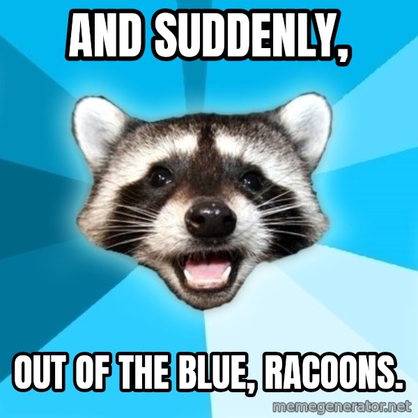 Lame Pun Coon meme: And Suddenly, / out of the blue, racoons.
