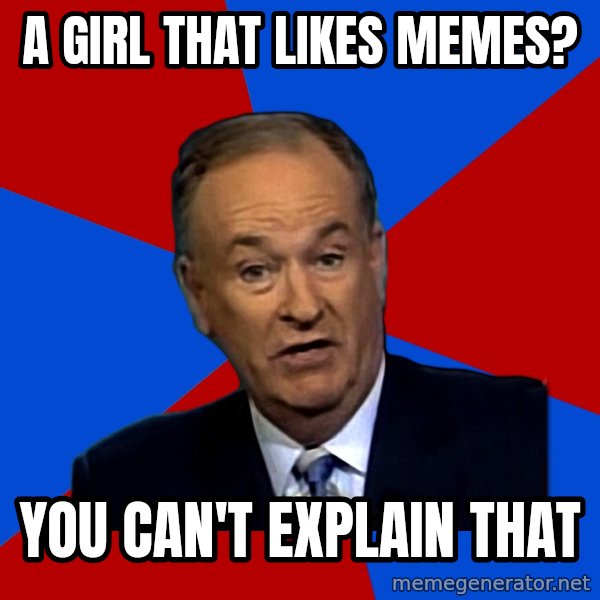 Bill O'Reilly Proves God meme: a girl that likes memes? / you can't explain that