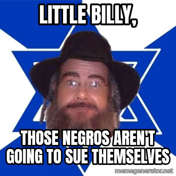 Advice Jew meme: Little billy, / Those NEgros Aren't going to sue themselves