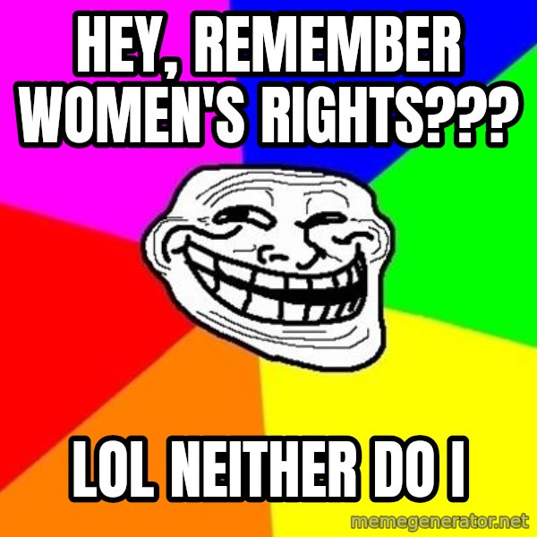 Trollface meme: Hey, remember Women's rights??? / LOL    Neither do i