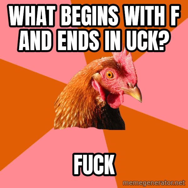 Anti Joke Chicken meme: What begins with F and ends in uck? / FUCK