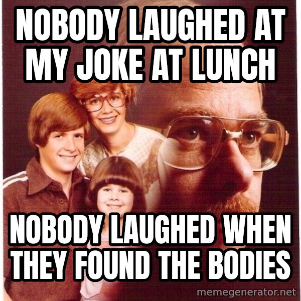 Vengeance Dad meme: nobody laughed at my joke at lunch / nobody laughed when they found the bodies