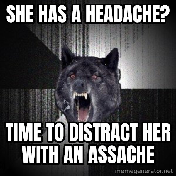 Insanity Wolf meme: she has a headache? / time to distract her with an assache