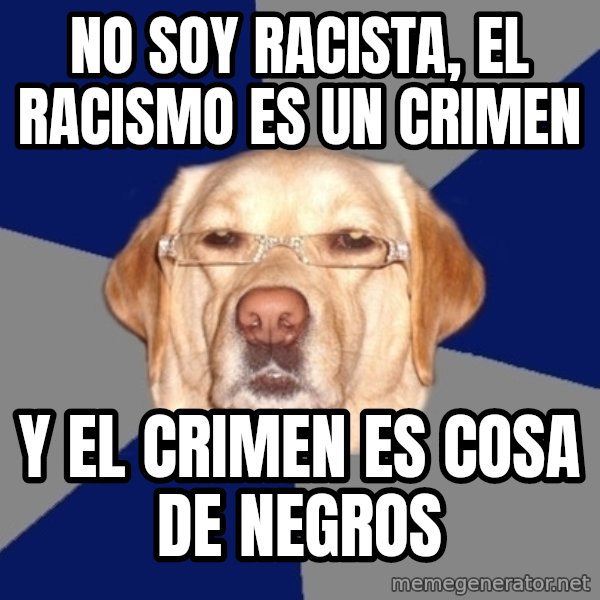 Racist Dog meme: No soy racista, El racismo es un crimen / y el crimen es cosa de negros