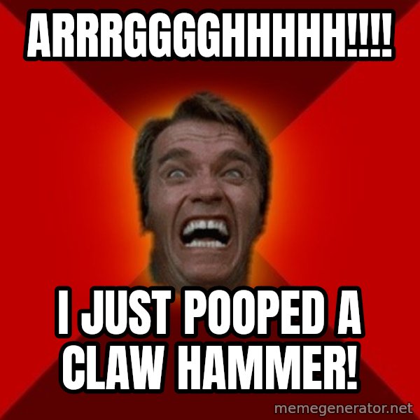 Angry Arnold meme: arrrgggghhhhh!!!! / i just pooped a claw hammer!