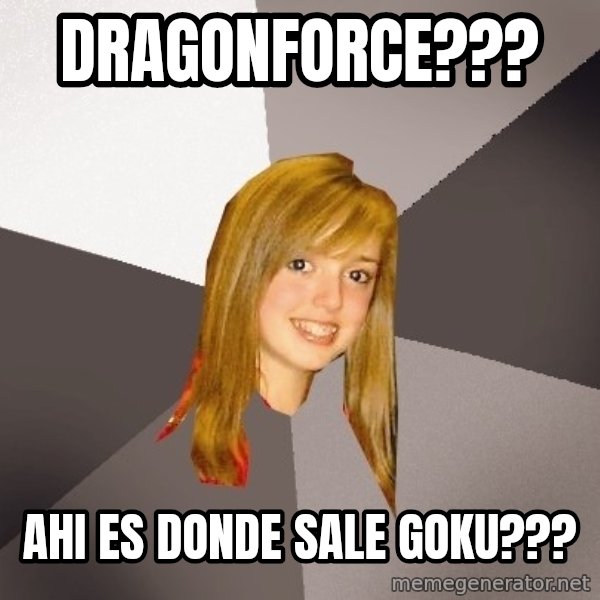 Musically Oblivious 8th Grader meme: Dragonforce??? / Ahi es donde sale goku???
